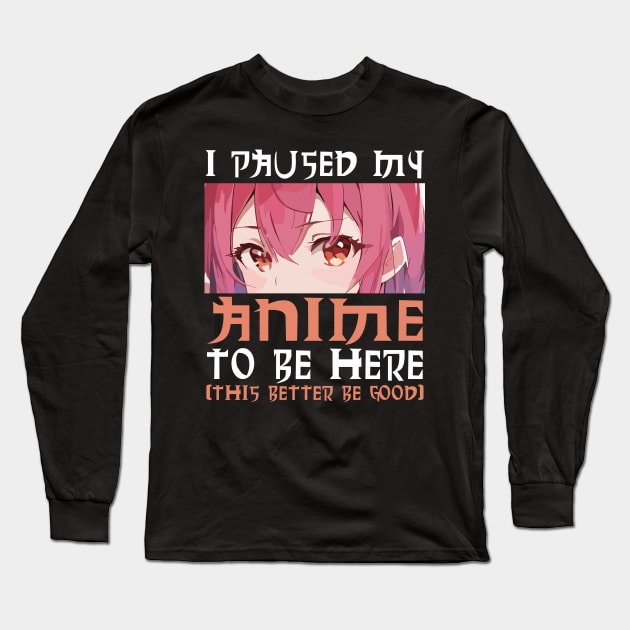 I Paused My Anime To Be Here Otaku Anime Long Sleeve T-Shirt by Nolinomeg